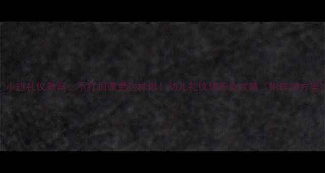 图片 🌟小班礼仪教案：不打闹课堂这样做！幼儿礼仪培养全攻略（附详细方案）