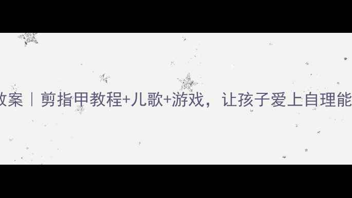 图片 🌟小班礼仪教案｜剪指甲教程+儿歌+游戏，让孩子爱上自理能力！✂️👶2