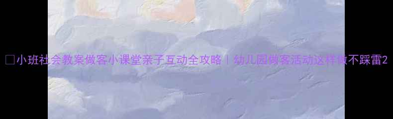 图片 🌟小班社会教案做客小课堂亲子互动全攻略｜幼儿园做客活动这样做不踩雷2