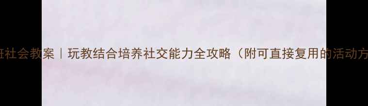 图片 🌟小班社会教案｜玩教结合培养社交能力全攻略（附可直接复用的活动方案）1