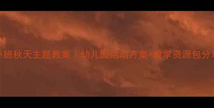 图片 🌟小班秋天主题教案｜幼儿园活动方案+教学资源包分享🍂