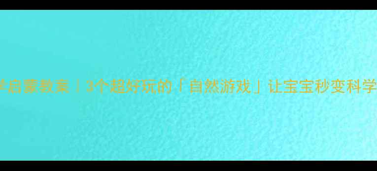 图片 🌟小班科学启蒙教案｜3个超好玩的「自然游戏」让宝宝秒变科学小达人✨1