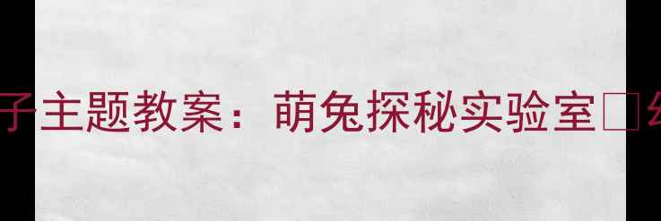 图片 🌟小班科学活动兔子主题教案：萌兔探秘实验室✨幼儿园教案分享📚1