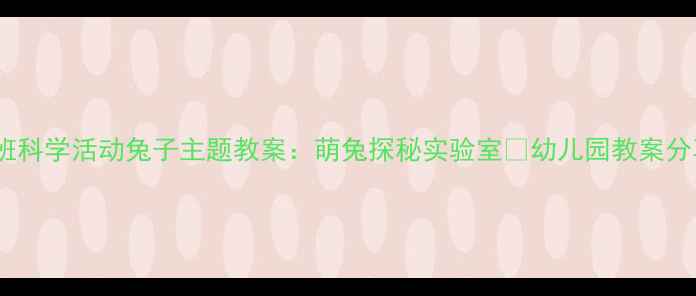 图片 🌟小班科学活动兔子主题教案：萌兔探秘实验室✨幼儿园教案分享📚2