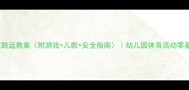 图片 🌟小班立定跳远教案（附游戏+儿歌+安全指南）｜幼儿园体育活动零基础教学🌟1