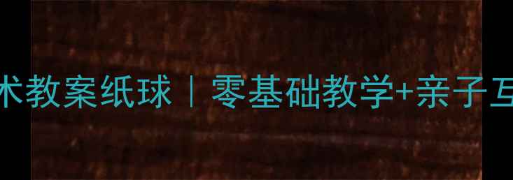 图片 🌟小班美术教案纸球｜零基础教学+亲子互动攻略✨