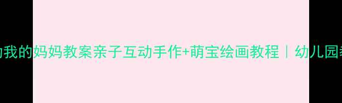 图片 🌟小班美术活动我的妈妈教案亲子互动手作+萌宝绘画教程｜幼儿园教学资源分享🌟