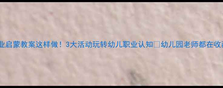 图片 🌟小班职业启蒙教案这样做！3大活动玩转幼儿职业认知✨幼儿园老师都在收藏的干货1
