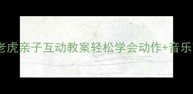 图片 🌟小班舞蹈两只老虎亲子互动教案轻松学会动作+音乐节奏+教学技巧🌟