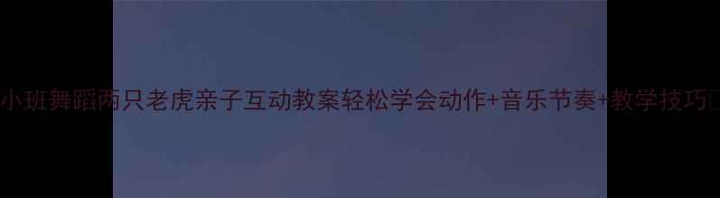 图片 🌟小班舞蹈两只老虎亲子互动教案轻松学会动作+音乐节奏+教学技巧🌟1