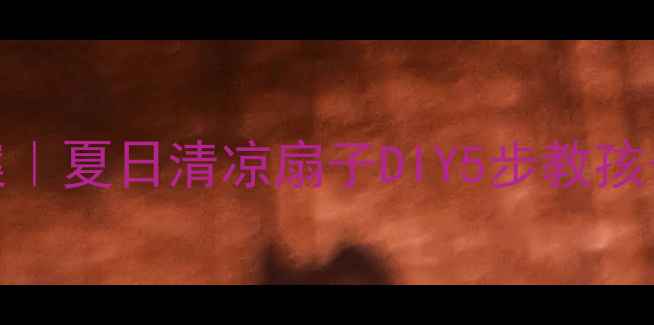 图片 🌟小班艺术手工教案｜夏日清凉扇子DIY5步教孩子制作专属小风扇🎨