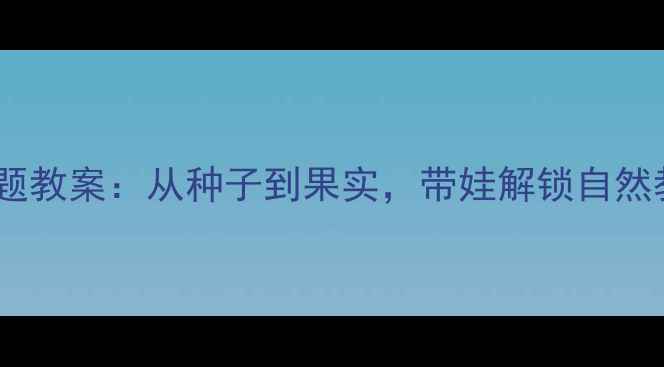 图片 🌟小班苹果树主题教案：从种子到果实，带娃解锁自然教育新玩法！🌳1