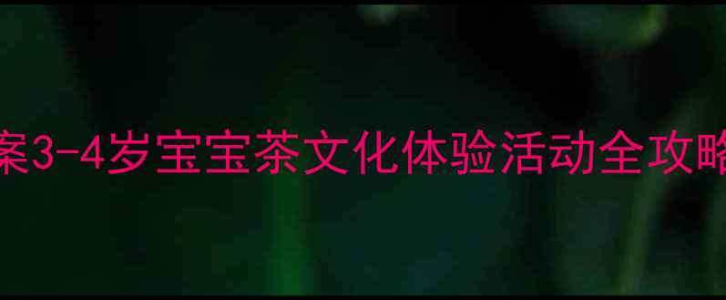 图片 🌟小班茶艺启蒙教案3-4岁宝宝茶文化体验活动全攻略｜附亲子延伸玩法