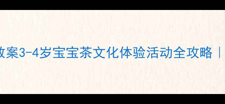 图片 🌟小班茶艺启蒙教案3-4岁宝宝茶文化体验活动全攻略｜附亲子延伸玩法1