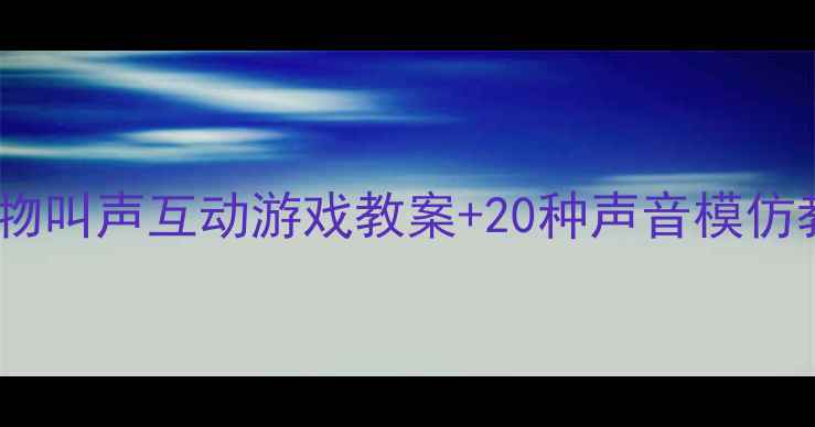 图片 🌟小班萌娃必学！动物叫声互动游戏教案+20种声音模仿教学（附资源包）🐾1