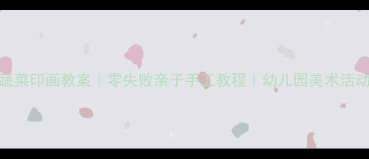 图片 🌟小班蔬菜印画教案｜零失败亲子手工教程｜幼儿园美术活动方案🌱