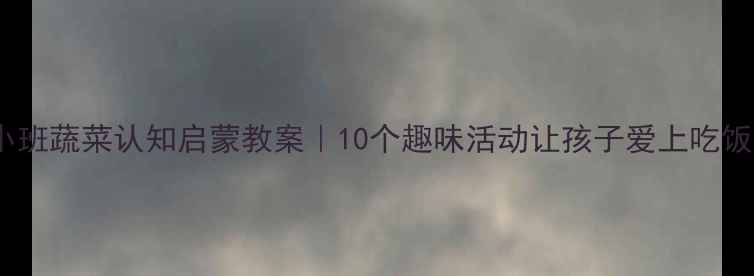 图片 🌟小班蔬菜认知启蒙教案｜10个趣味活动让孩子爱上吃饭🥦2