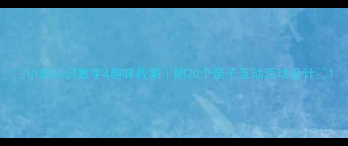 图片 🌟小班认识数字4趣味教案｜附20个亲子互动活动设计🌟1