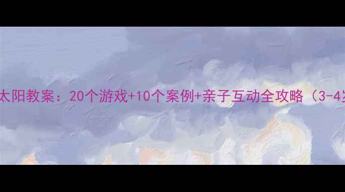 图片 🌟小班语言小太阳教案：20个游戏+10个案例+亲子互动全攻略（3-4岁幼儿必备）2