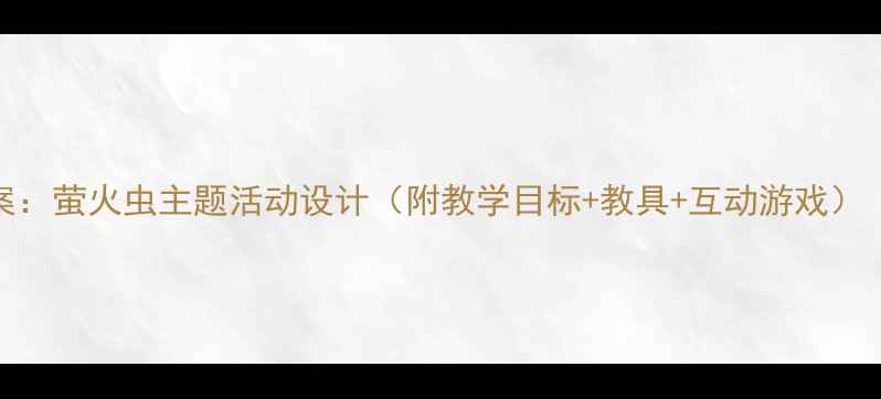 图片 🌟小班语言教案：萤火虫主题活动设计（附教学目标+教具+互动游戏）｜幼儿教育必看