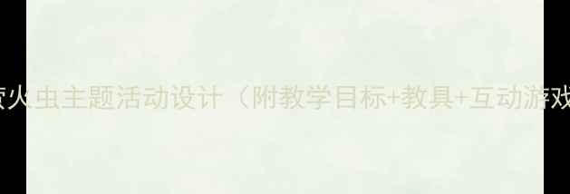 图片 🌟小班语言教案：萤火虫主题活动设计（附教学目标+教具+互动游戏）｜幼儿教育必看1