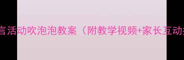 图片 🌟小班语言活动吹泡泡教案（附教学视频+家长互动指南）🌟2