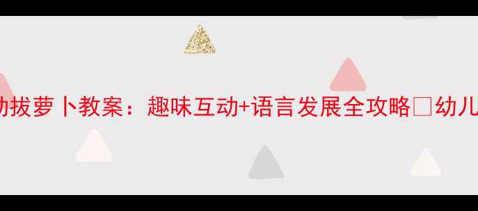 图片 🌟小班语言活动拔萝卜教案：趣味互动+语言发展全攻略✨幼儿园老师必看！2