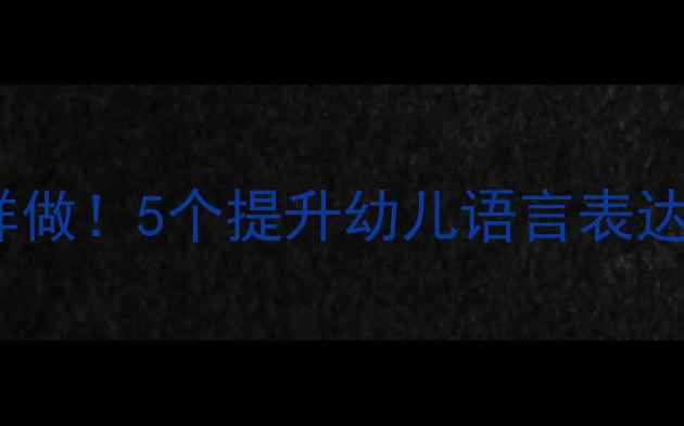 图片 🌟小班语言活动教案这样做！5个提升幼儿语言表达的秘籍+附详细反思模板