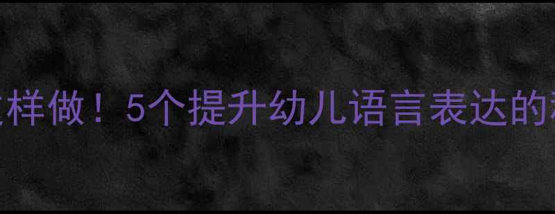 图片 🌟小班语言活动教案这样做！5个提升幼儿语言表达的秘籍+附详细反思模板1