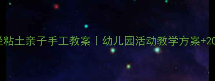 图片 🌟小班超轻粘土亲子手工教案｜幼儿园活动教学方案+20+创意教程