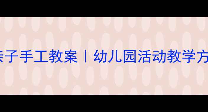 图片 🌟小班超轻粘土亲子手工教案｜幼儿园活动教学方案+20+创意教程1