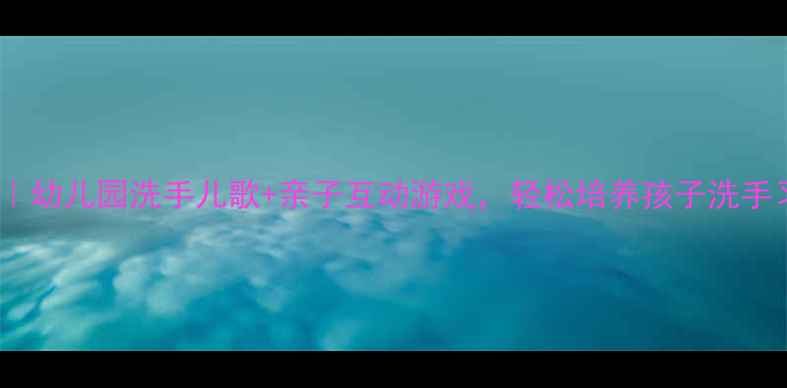 图片 🌟小班音乐洗手教案｜幼儿园洗手儿歌+亲子互动游戏，轻松培养孩子洗手习惯（附步骤图解）1