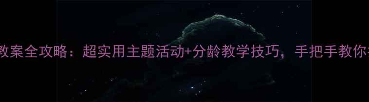 图片 🌟幼儿园1-5岁教案全攻略：超实用主题活动+分龄教学技巧，手把手教你打造高效课堂🌟