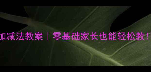 图片 🌟幼儿园5以内加减法教案｜零基础家长也能轻松教！附免费资源包1