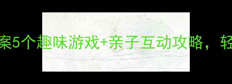 图片 🌟幼儿园下午活动教案5个趣味游戏+亲子互动攻略，轻松提升宝宝专注力！