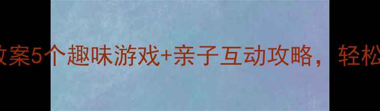 图片 🌟幼儿园下午活动教案5个趣味游戏+亲子互动攻略，轻松提升宝宝专注力！1