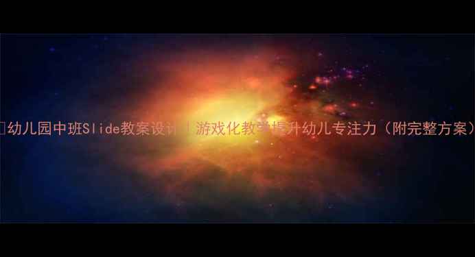图片 🌟幼儿园中班Slide教案设计｜游戏化教学提升幼儿专注力（附完整方案）