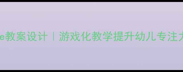 图片 🌟幼儿园中班Slide教案设计｜游戏化教学提升幼儿专注力（附完整方案）2