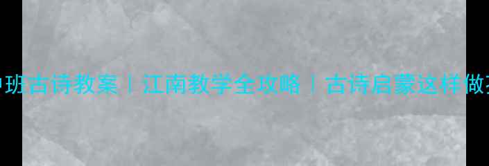 图片 🌟幼儿园中班古诗教案｜江南教学全攻略｜古诗启蒙这样做孩子秒懂！