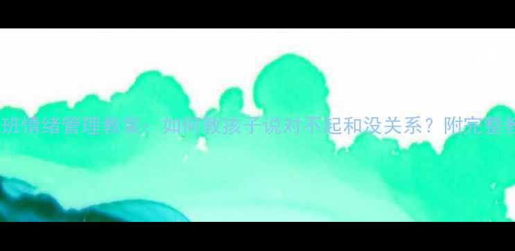 图片 🌟幼儿园中班情绪管理教案：如何教孩子说对不起和没关系？附完整教学方案🎯2