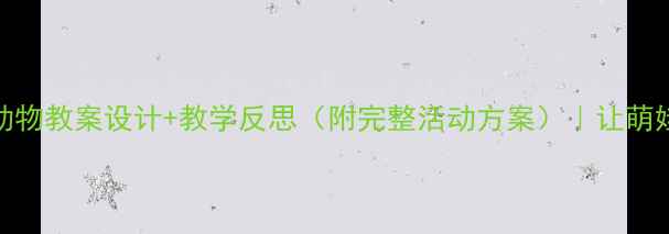 图片 🌟幼儿园中班爱护小动物教案设计+教学反思（附完整活动方案）｜让萌娃学会与生命温柔相处