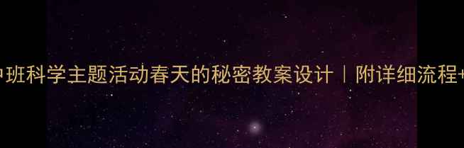 图片 🌟幼儿园中班科学主题活动春天的秘密教案设计｜附详细流程+材料清单2