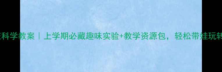 图片 🌟幼儿园中班科学教案｜上学期必藏趣味实验+教学资源包，轻松带娃玩转科学启蒙！1