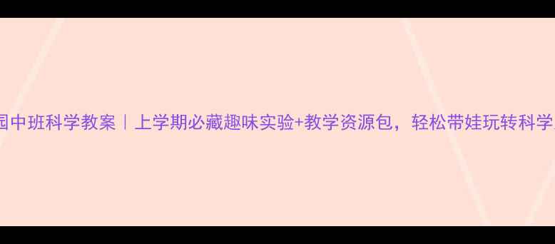 图片 🌟幼儿园中班科学教案｜上学期必藏趣味实验+教学资源包，轻松带娃玩转科学启蒙！2