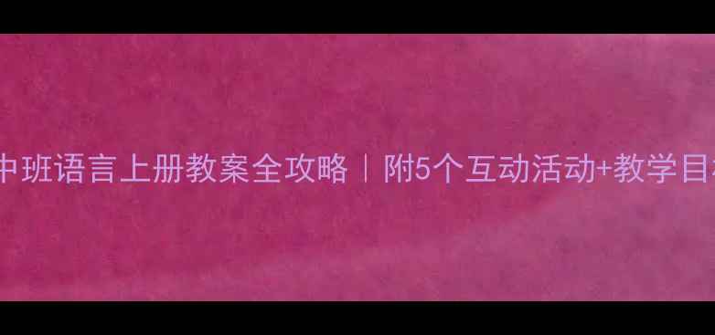 图片 🌟幼儿园中班语言上册教案全攻略｜附5个互动活动+教学目标分解✨1