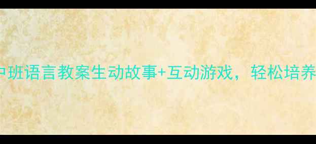 图片 🌟幼儿园中班语言教案生动故事+互动游戏，轻松培养表达力！1