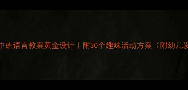 图片 🌟幼儿园中班语言教案黄金设计｜附30个趣味活动方案（附幼儿发展指南）