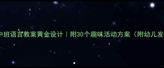 图片 🌟幼儿园中班语言教案黄金设计｜附30个趣味活动方案（附幼儿发展指南）2