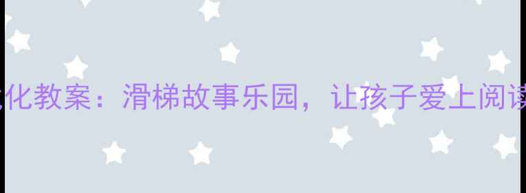图片 🌟幼儿园中班阅读游戏化教案：滑梯故事乐园，让孩子爱上阅读（附详细教学方案）2