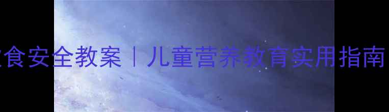 图片 🌟幼儿园中班饮食安全教案｜儿童营养教育实用指南（附教学资源）